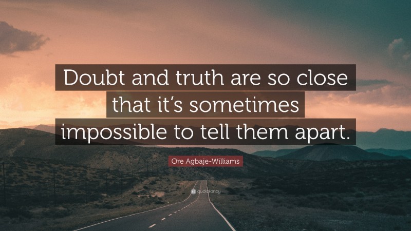 Ore Agbaje-Williams Quote: “Doubt and truth are so close that it’s sometimes impossible to tell them apart.”