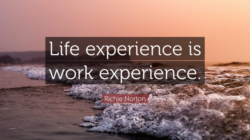 Richie Norton Quote: “Life experience is work experience.”