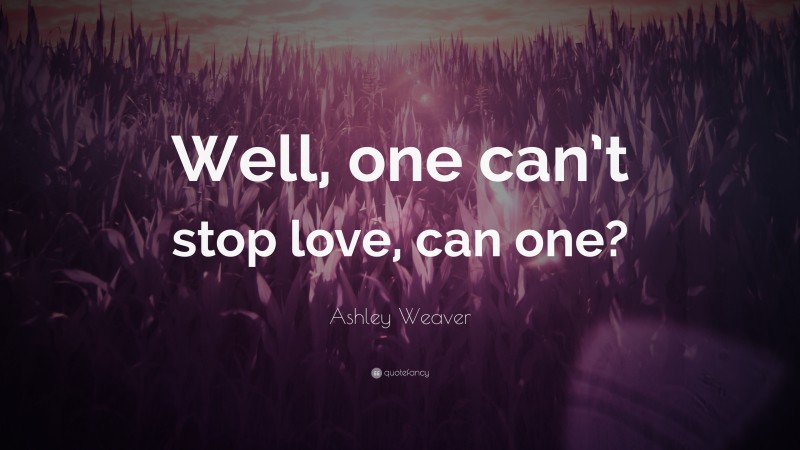 Ashley Weaver Quote: “Well, one can’t stop love, can one?”