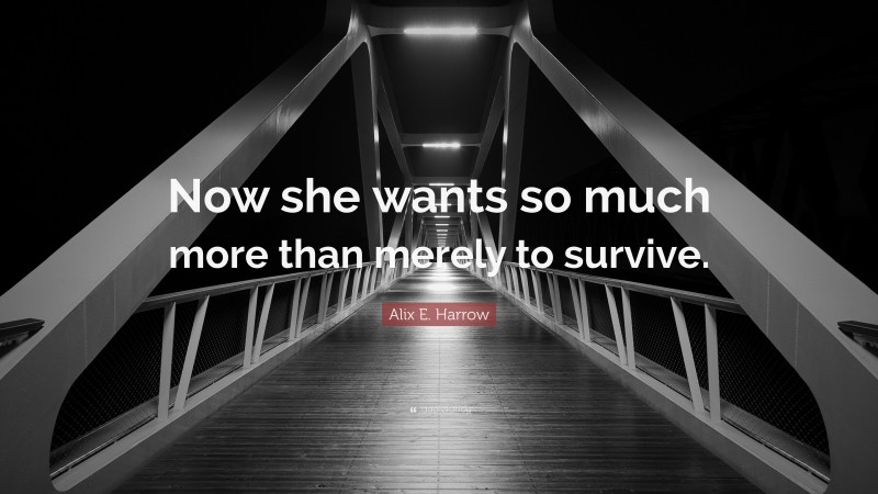 Alix E. Harrow Quote: “Now she wants so much more than merely to survive.”