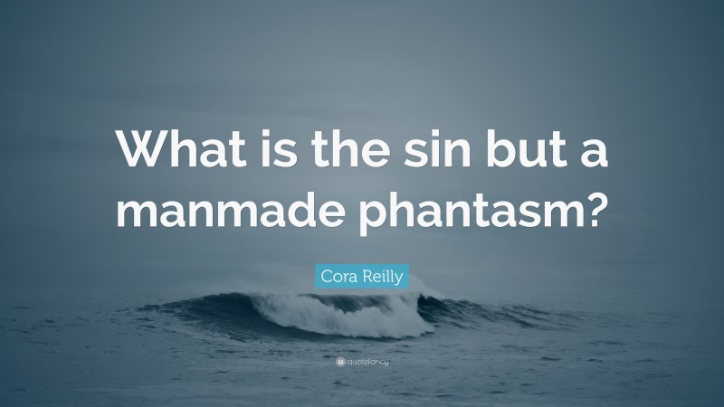 Cora Reilly Quote: “What is the sin but a manmade phantasm?”