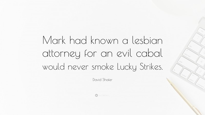 David Shafer Quote: “Mark had known a lesbian attorney for an evil cabal would never smoke Lucky Strikes.”