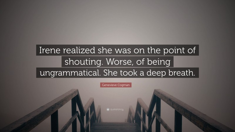 Genevieve Cogman Quote: “Irene realized she was on the point of shouting. Worse, of being ungrammatical. She took a deep breath.”