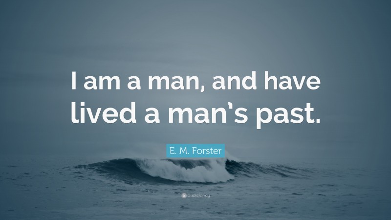 E. M. Forster Quote: “I am a man, and have lived a man’s past.”