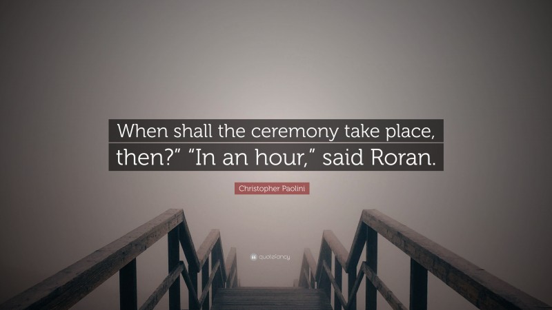 Christopher Paolini Quote: “When shall the ceremony take place, then?” “In an hour,” said Roran.”