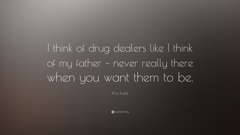 Kris Kidd Quote: “I think of drug dealers like I think of my father – never really there when you want them to be.”