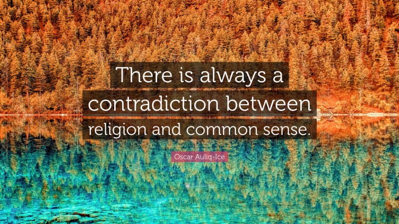 Oscar Auliq-Ice Quote: “There is always a contradiction between religion and common sense.”