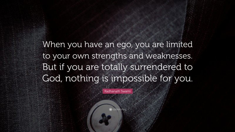 Radhanath Swami Quote: “When you have an ego, you are limited to your own strengths and weaknesses. But if you are totally surrendered to God, nothing is impossible for you.”