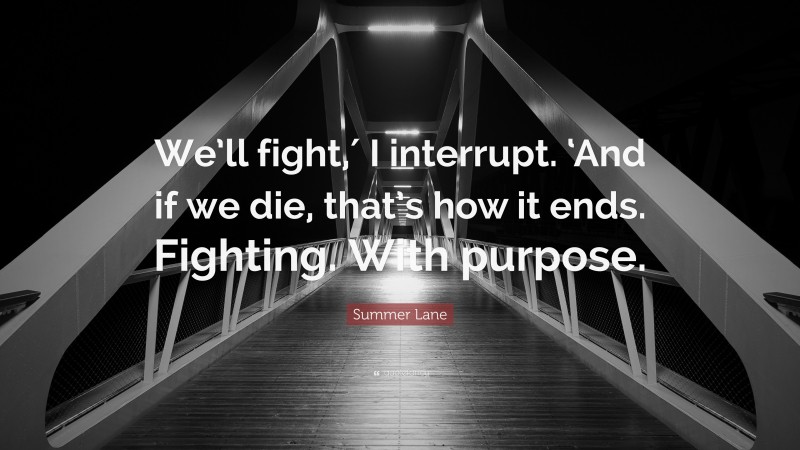 Summer Lane Quote: “We’ll fight,′ I interrupt. ‘And if we die, that’s how it ends. Fighting. With purpose.”