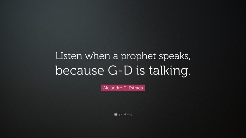 Alejandro C. Estrada Quote: “LIsten when a prophet speaks, because G-D is talking.”