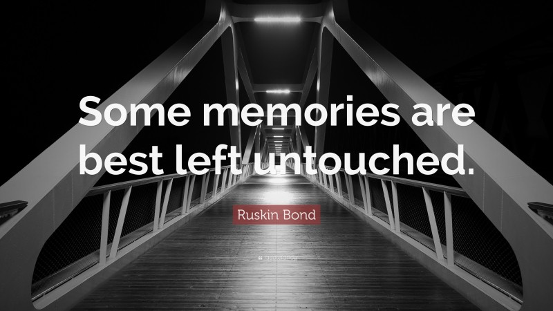 Ruskin Bond Quote: “Some memories are best left untouched.”