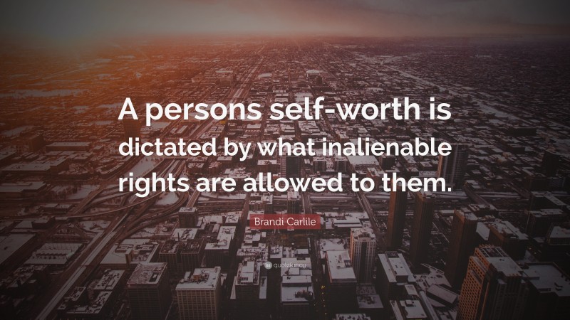 Brandi Carlile Quote: “A persons self-worth is dictated by what inalienable rights are allowed to them.”