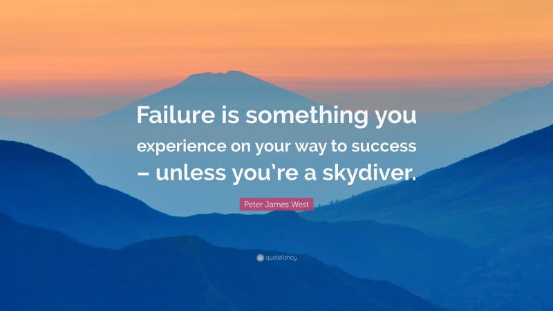 Peter James West Quote: “Failure is something you experience on your way to success – unless you’re a skydiver.”