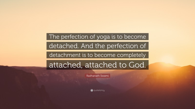 Radhanath Swami Quote: “The perfection of yoga is to become detached. And the perfection of detachment is to become completely attached, attached to God.”