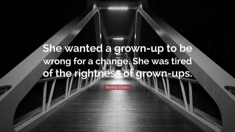 Beverly Cleary Quote: “She wanted a grown-up to be wrong for a change. She was tired of the rightness of grown-ups.”