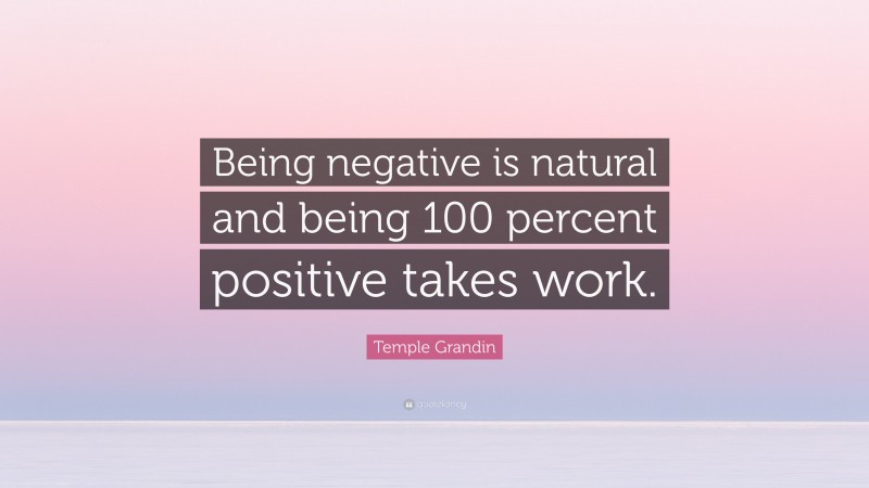 Temple Grandin Quote: “Being negative is natural and being 100 percent positive takes work.”