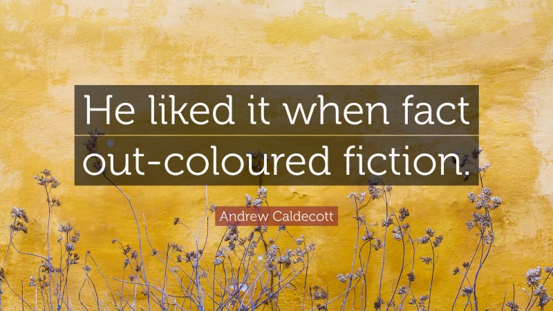 Andrew Caldecott Quote: “He liked it when fact out-coloured fiction.”