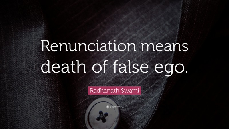 Radhanath Swami Quote: “Renunciation means death of false ego.”