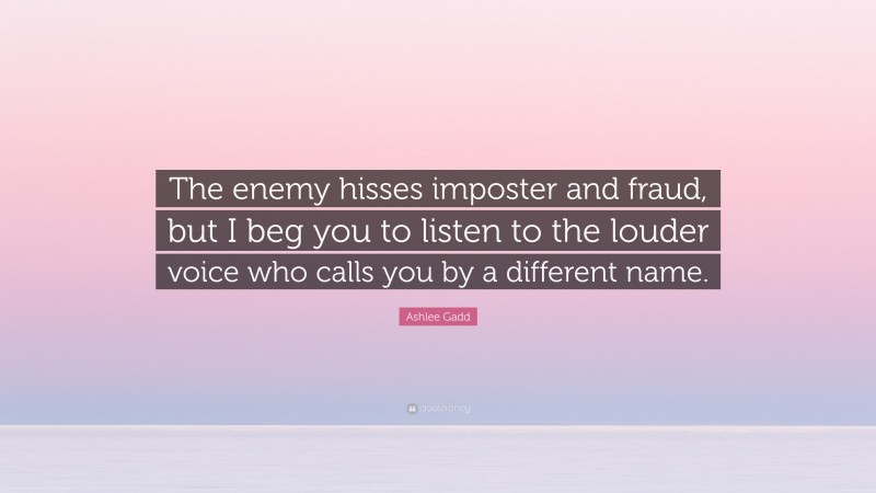 Ashlee Gadd Quote: “The enemy hisses imposter and fraud, but I beg you to listen to the louder voice who calls you by a different name.”