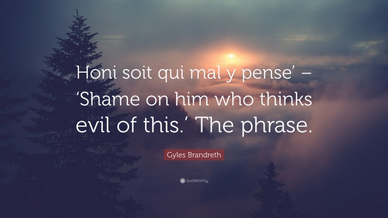 Gyles Brandreth Quote: “Honi soit qui mal y pense’ – ‘Shame on him who thinks evil of this.’ The phrase.”