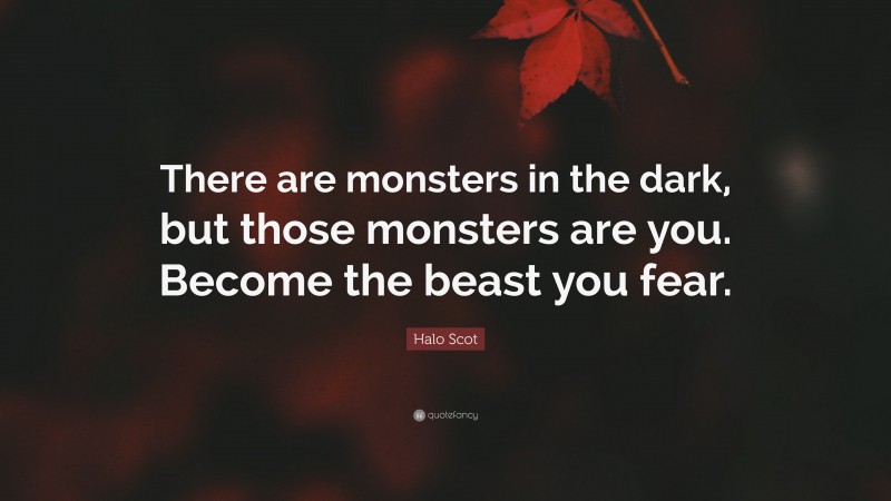 Halo Scot Quote: “There are monsters in the dark, but those monsters are you. Become the beast you fear.”