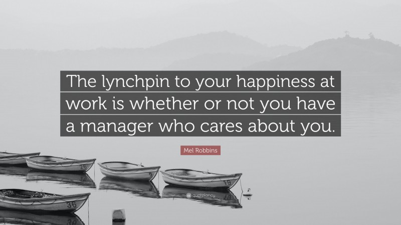 Mel Robbins Quote: “The lynchpin to your happiness at work is whether ...