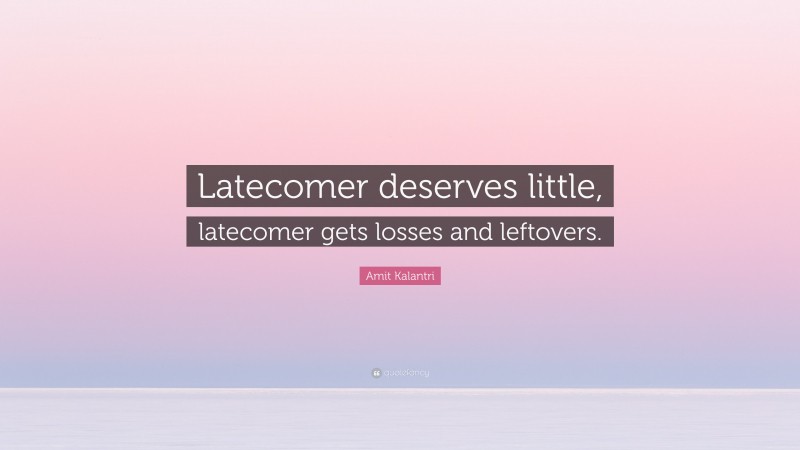 Amit Kalantri Quote: “Latecomer deserves little, latecomer gets losses and leftovers.”