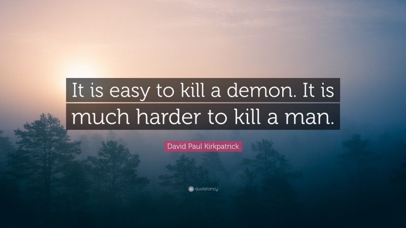 David Paul Kirkpatrick Quote: “It is easy to kill a demon. It is much harder to kill a man.”