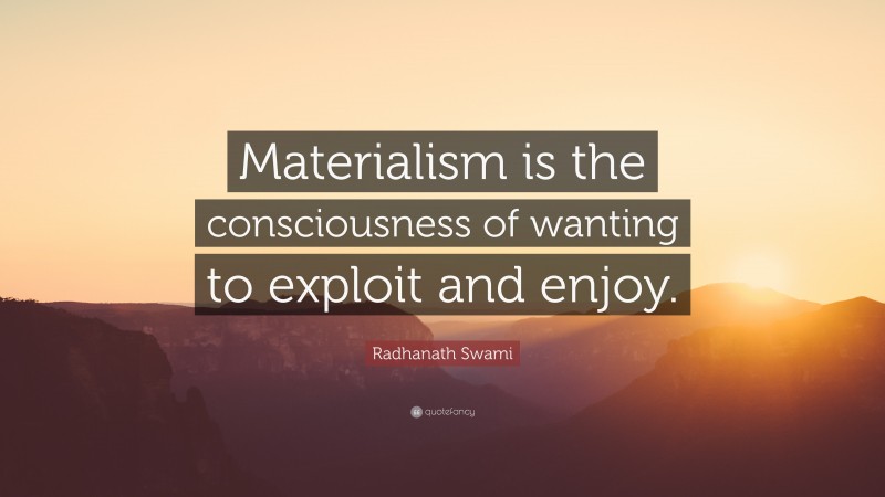 Radhanath Swami Quote: “Materialism is the consciousness of wanting to exploit and enjoy.”