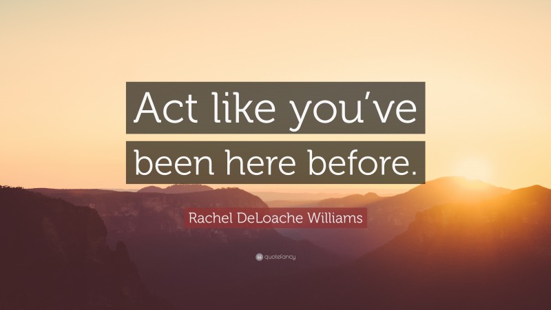 Rachel DeLoache Williams Quote: “Act like you’ve been here before.”