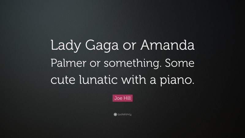 Joe Hill Quote: “Lady Gaga or Amanda Palmer or something. Some cute lunatic with a piano.”
