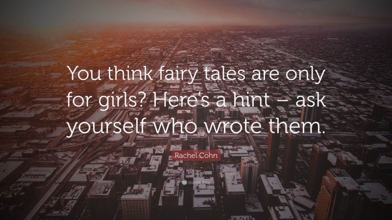 Rachel Cohn Quote: “You think fairy tales are only for girls? Here’s a hint – ask yourself who wrote them.”