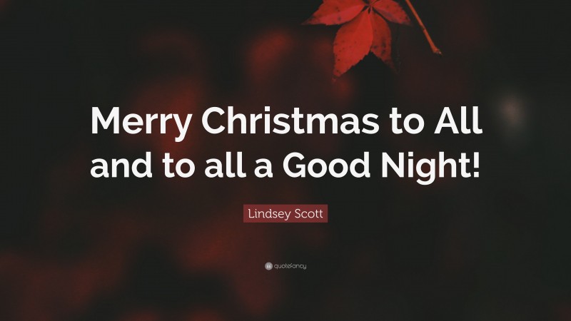 Lindsey Scott Quote: “Merry Christmas to All and to all a Good Night!”
