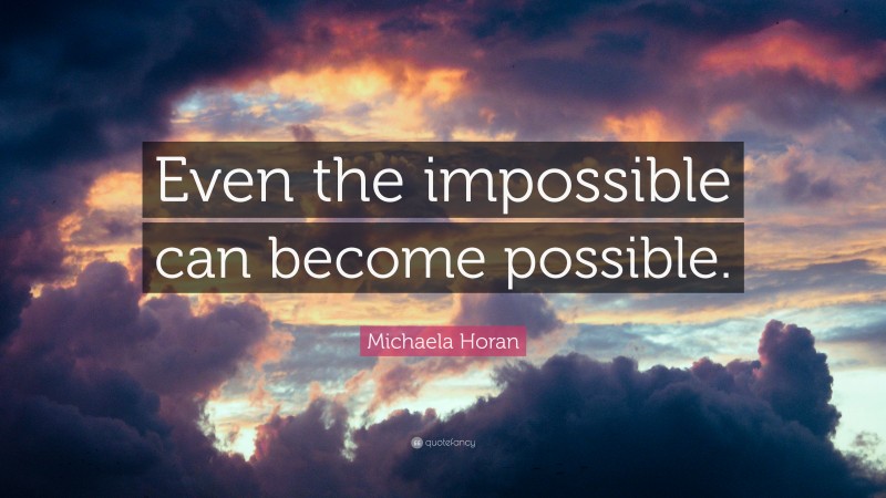 Michaela Horan Quote: “Even the impossible can become possible.”