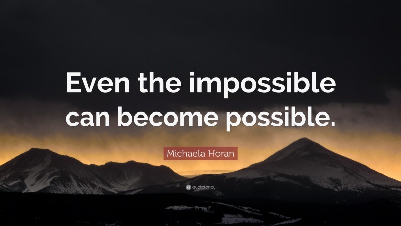 Michaela Horan Quote: “Even the impossible can become possible.”