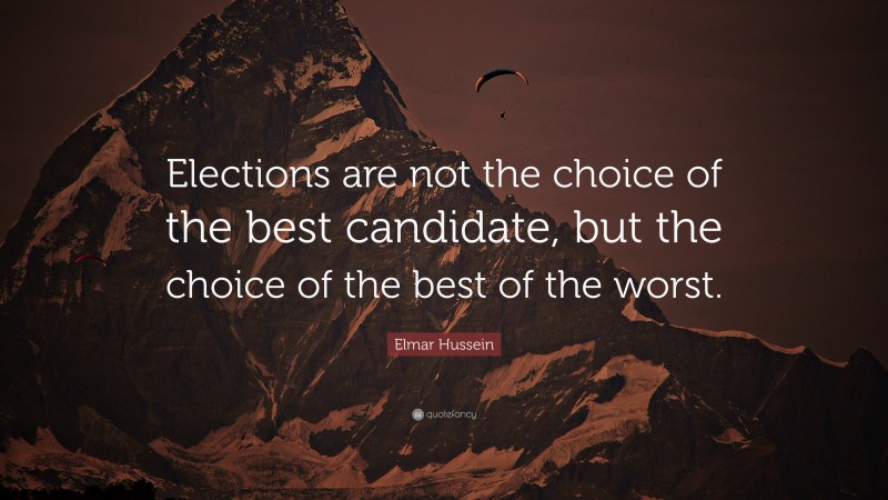 Elmar Hussein Quote: “Elections are not the choice of the best candidate, but the choice of the best of the worst.”