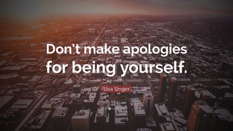 Lisa Unger Quote: “Don’t make apologies for being yourself.”