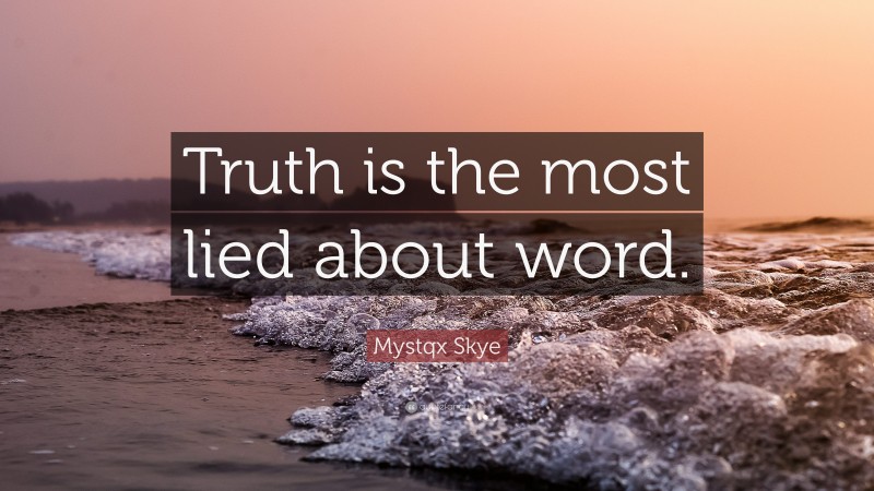 Mystqx Skye Quote: “Truth is the most lied about word.”