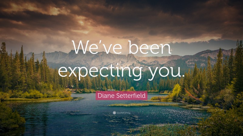Diane Setterfield Quote: “We’ve been expecting you.”