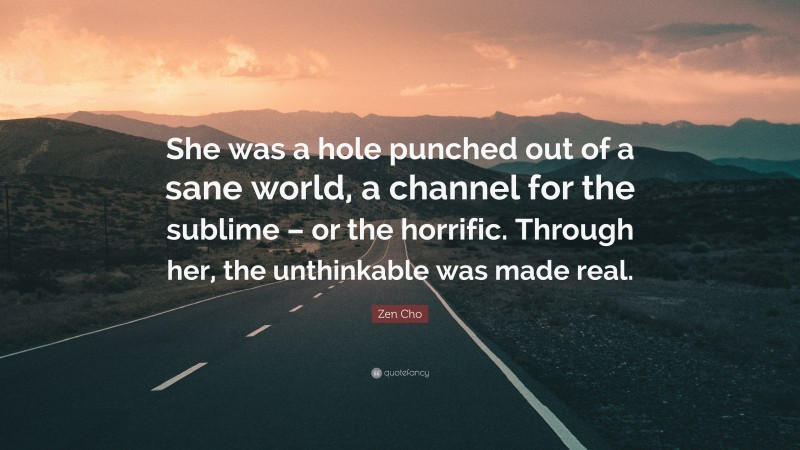 Zen Cho Quote: “She was a hole punched out of a sane world, a channel for the sublime – or the horrific. Through her, the unthinkable was made real.”
