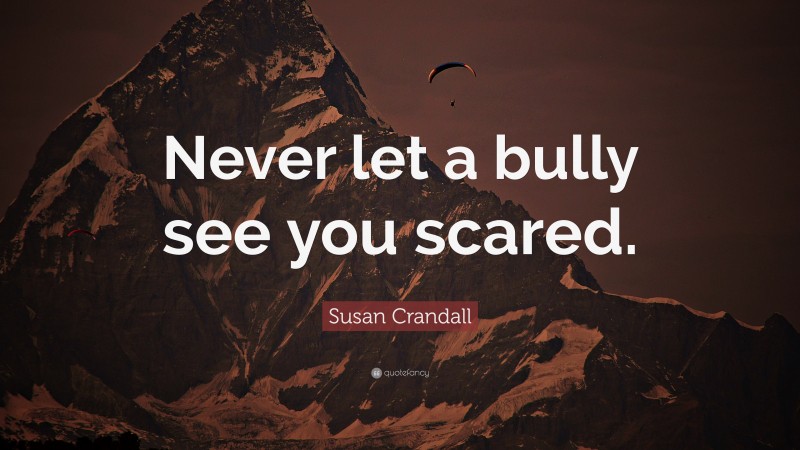 Susan Crandall Quote: “Never let a bully see you scared.”