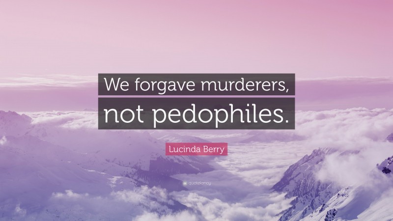 Lucinda Berry Quote: “We forgave murderers, not pedophiles.”