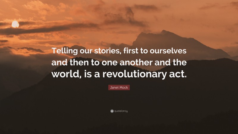 Janet Mock Quote: “Telling our stories, first to ourselves and then to one another and the world, is a revolutionary act.”