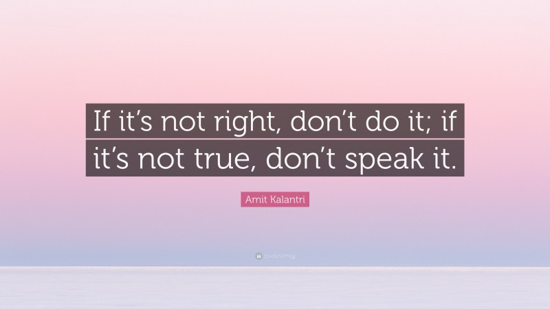 Amit Kalantri Quote: “If it’s not right, don’t do it; if it’s not true, don’t speak it.”