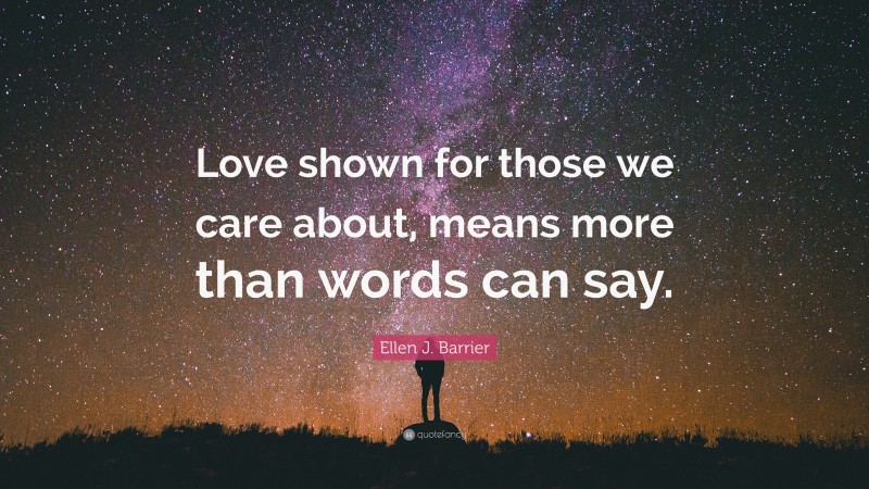 Ellen J. Barrier Quote: “Love shown for those we care about, means more than words can say.”