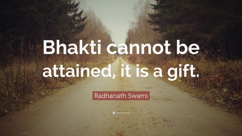 Radhanath Swami Quote: “Bhakti cannot be attained, it is a gift.”