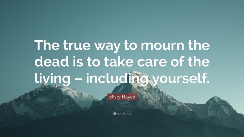 Misty Hayes Quote: “The true way to mourn the dead is to take care of the living – including yourself.”