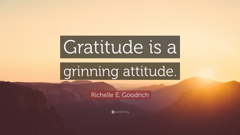 Richelle E. Goodrich Quote: “Gratitude Is A Grinning Attitude.”