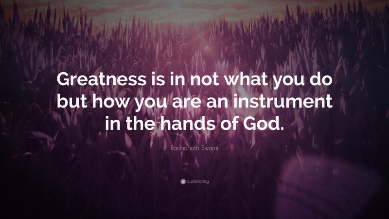 Radhanath Swami Quote: “Greatness is in not what you do but how you are an instrument in the hands of God.”