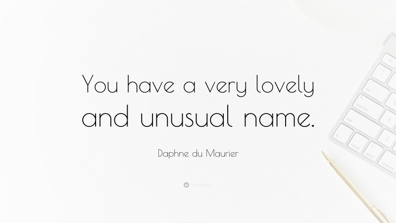 Daphne du Maurier Quote: “You have a very lovely and unusual name.”